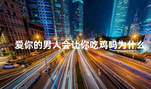  爱你的男人会让你吃鸡吗为什么